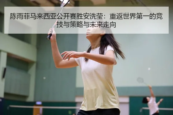 陈雨菲马来西亚公开赛胜安洗莹：重返世界第一的竞技与策略与未来走向