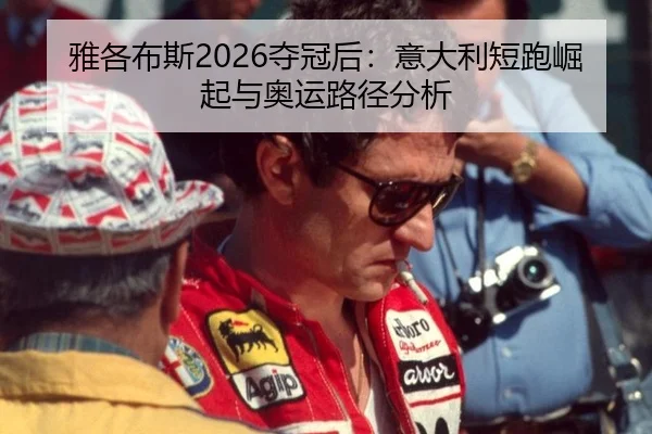 雅各布斯2026夺冠后：意大利短跑崛起与奥运路径分析