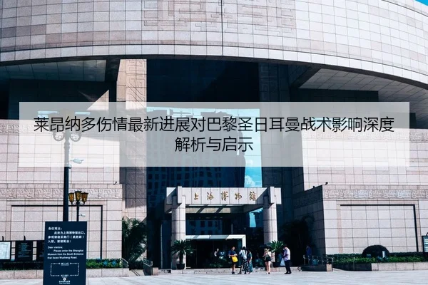 莱昂纳多伤情最新进展对巴黎圣日耳曼战术影响深度解析与启示