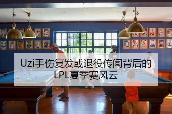 Uzi手伤复发或退役传闻背后的LPL夏季赛风云