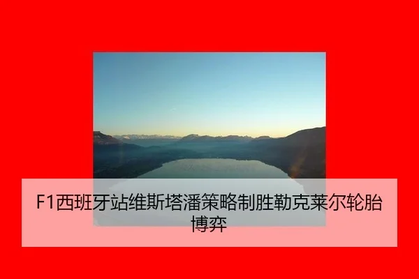 F1西班牙站维斯塔潘策略制胜勒克莱尔轮胎博弈