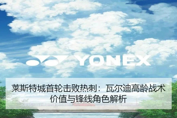 莱斯特城首轮击败热刺：瓦尔迪高龄战术价值与锋线角色解析