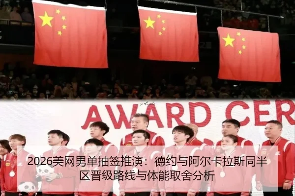 2026美网男单抽签推演：德约与阿尔卡拉斯同半区晋级路线与体能取舍分析
